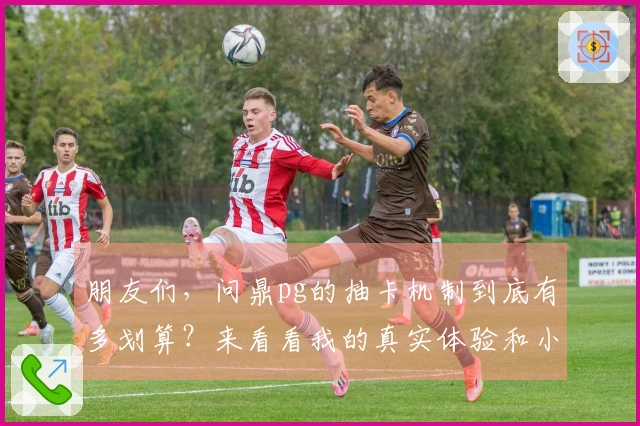 朋友们，问鼎pg的抽卡机制到底有多划算？来看看我的真实体验和小技巧！