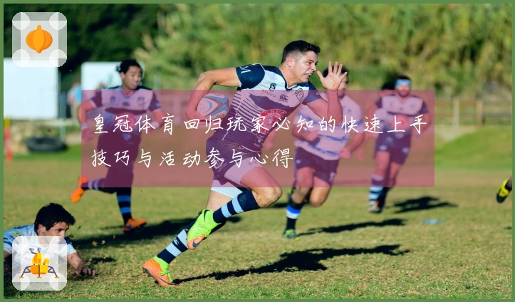 皇冠体育回归玩家必知的快速上手技巧与活动参与心得