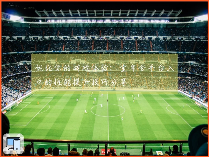 优化你的游戏体验：金年会平台入口的性能提升技巧分享