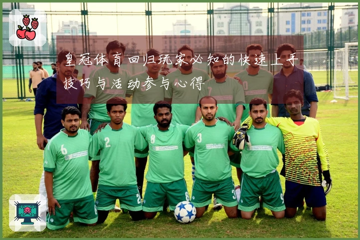 皇冠体育回归玩家必知的快速上手技巧与活动参与心得