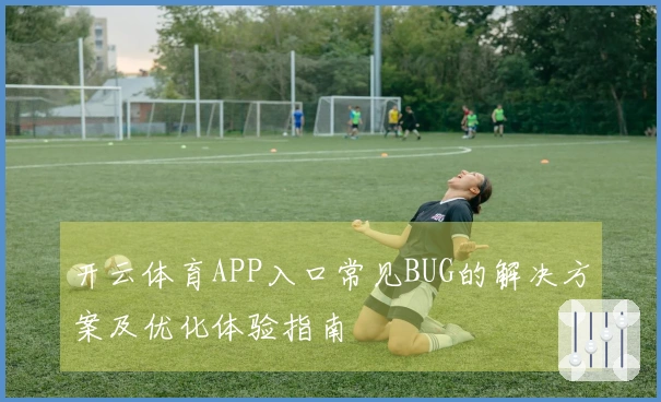 开云体育APP入口常见BUG的解决方案及优化体验指南