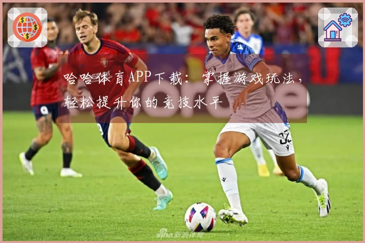 哈哈体育APP下载：掌握游戏玩法，轻松提升你的竞技水平