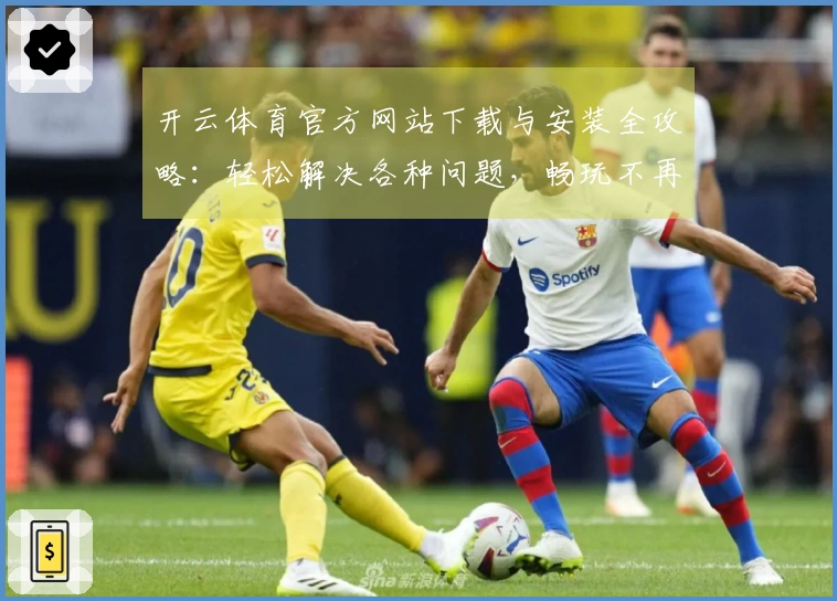 开云体育官方网站下载与安装全攻略：轻松解决各种问题，畅玩不再难
