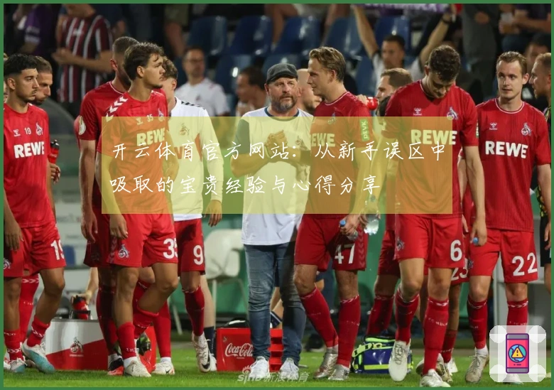 开云体育官方网站：从新手误区中吸取的宝贵经验与心得分享
