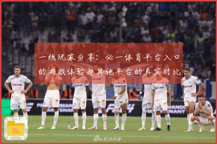 一线玩家分享：必一体育平台入口的游戏体验与其他平台的真实对比分析