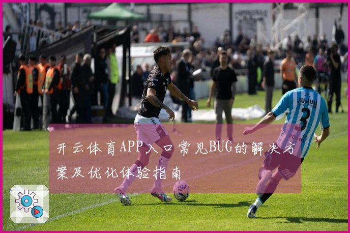 开云体育APP入口常见BUG的解决方案及优化体验指南
