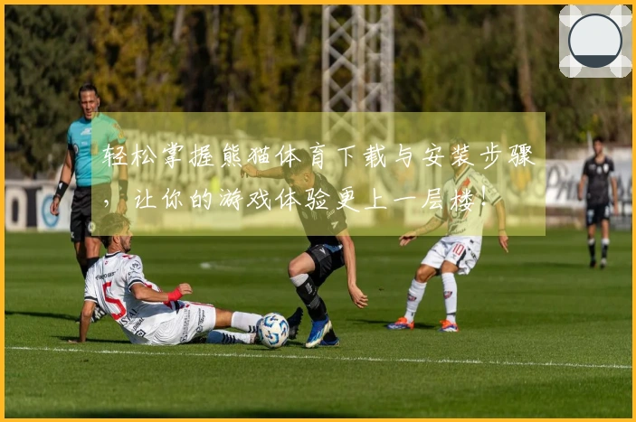 轻松掌握熊猫体育下载与安装步骤，让你的游戏体验更上一层楼！