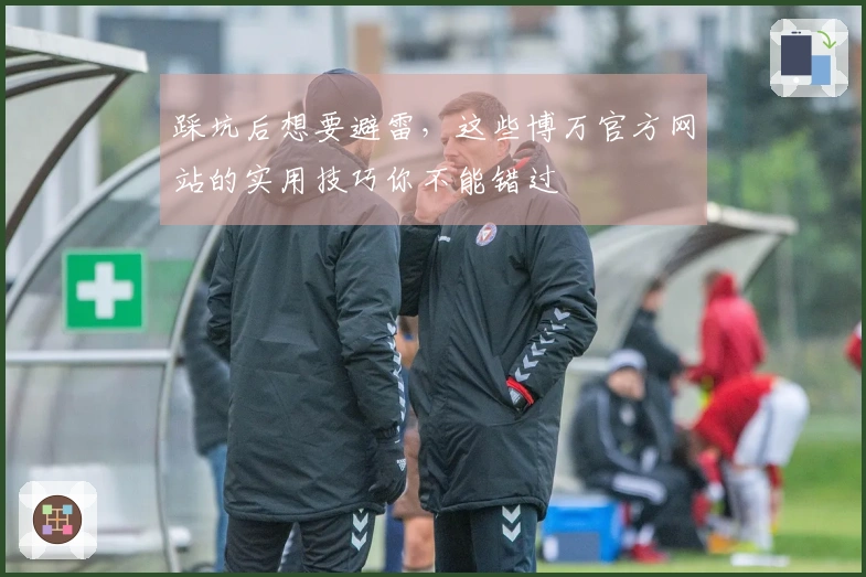 踩坑后想要避雷，这些博万官方网站的实用技巧你不能错过