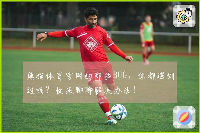 熊猫体育官网的那些BUG，你都遇到过吗？快来聊聊解决办法！