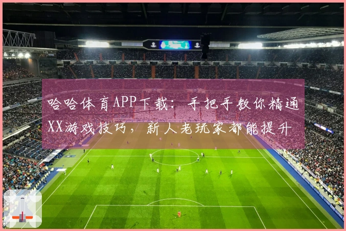 哈哈体育APP下载：手把手教你精通XX游戏技巧，新人老玩家都能提升战力！