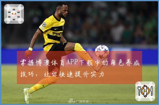 掌握博澳体育APP下载中的角色养成技巧，让你快速提升实力